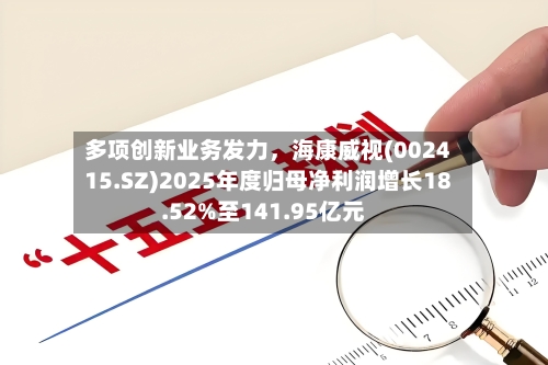 多项创新业务发力，海康威视(002415.SZ)2025年度归母净利润增长18.52%至141.95亿元-第1张图片