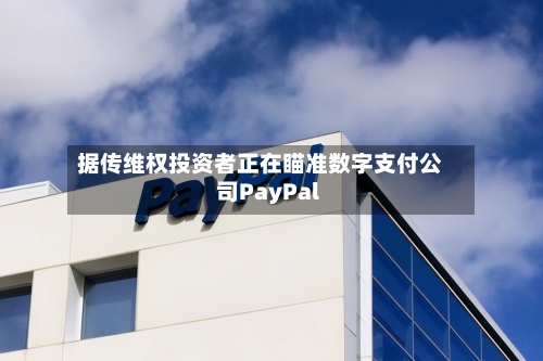 据传维权投资者正在瞄准数字支付公司PayPal-第2张图片