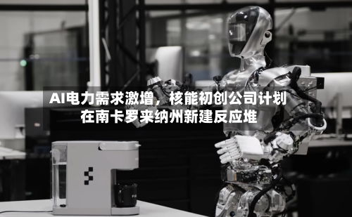 AI电力需求激增，核能初创公司计划在南卡罗来纳州新建反应堆-第2张图片