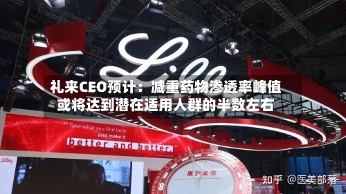 礼来CEO预计：减重药物渗透率峰值或将达到潜在适用人群的半数左右