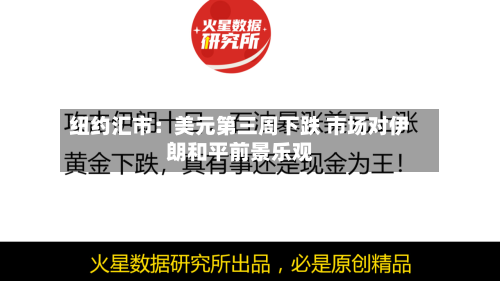 纽约汇市：美元第三周下跌 市场对伊朗和平前景乐观