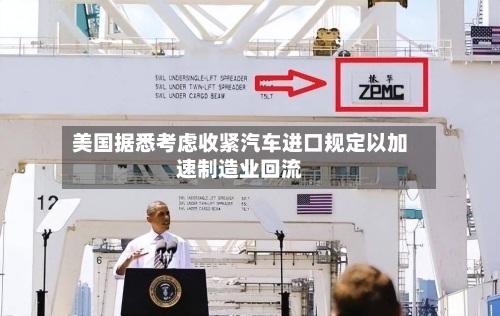 美国据悉考虑收紧汽车进口规定以加速制造业回流-第2张图片