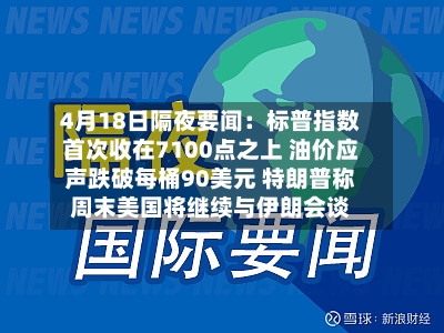 4月18日隔夜要闻：标普指数首次收在7100点之上 油价应声跌破每桶90美元 特朗普称周末美国将继续与伊朗会谈