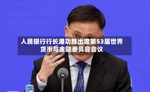 人民银行行长潘功胜出席第53届世界货币与金融委员会会议-第3张图片