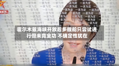 霍尔木兹海峡开放后多艘船只尝试通行但未竟全功 不确定性犹在