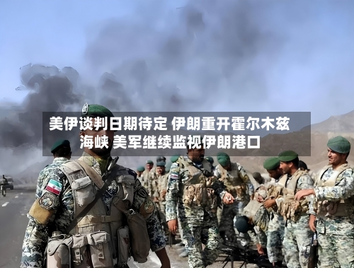 美伊谈判日期待定 伊朗重开霍尔木兹海峡 美军继续监视伊朗港口-第3张图片
