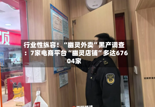 行业性纵容！“幽灵外卖”黑产调查：7家电商平台“幽灵店铺	”多达67604家-第3张图片