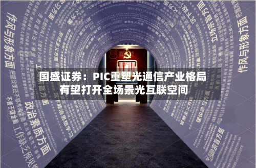 国盛证券：PIC重塑光通信产业格局 有望打开全场景光互联空间