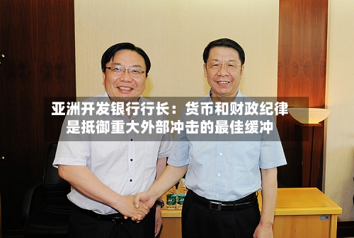 亚洲开发银行行长：货币和财政纪律是抵御重大外部冲击的最佳缓冲-第3张图片