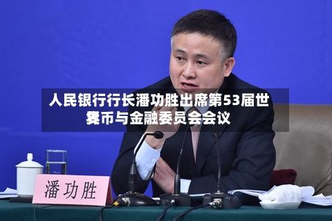 人民银行行长潘功胜出席第53届世界货币与金融委员会会议