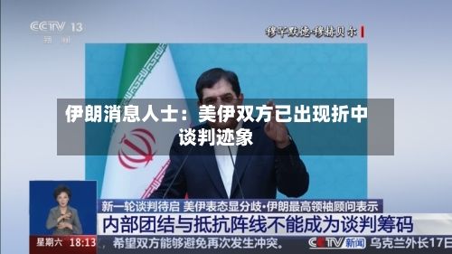 伊朗消息人士：美伊双方已出现折中谈判迹象