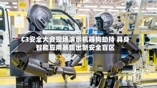 C3安全大会现场演示机器狗劫持 具身智能应用暴露出新安全盲区-第2张图片