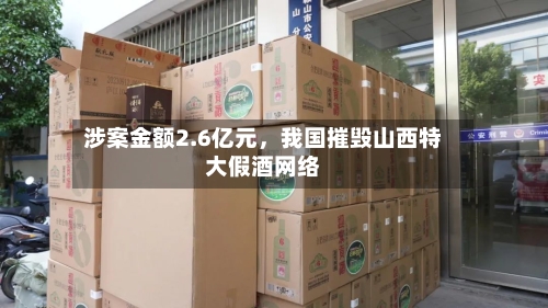 涉案金额2.6亿元	，我国摧毁山西特大假酒网络-第3张图片