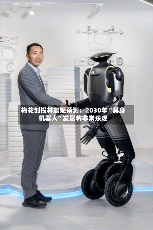 梅花创投林珈妮预测：2030年“具身机器人”发展将非常乐观-第3张图片