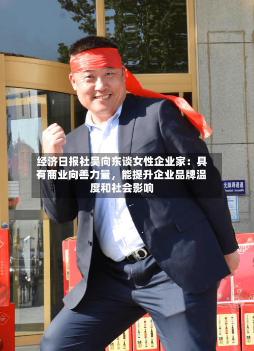 经济日报社吴向东谈女性企业家：具有商业向善力量，能提升企业品牌温度和社会影响-第2张图片
