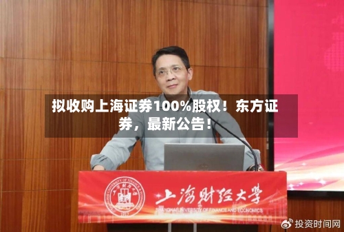 拟收购上海证券100%股权！东方证券，最新公告！