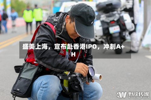 盛美上海，宣布赴香港IPO，冲刺A+H