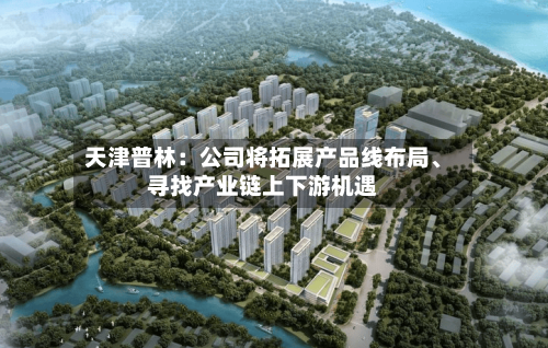 天津普林：公司将拓展产品线布局、寻找产业链上下游机遇-第3张图片