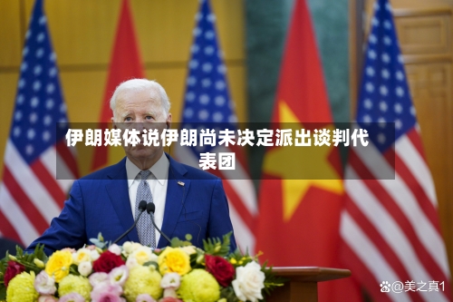 伊朗媒体说伊朗尚未决定派出谈判代表团