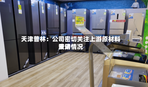 天津普林：公司密切关注上游原材料费用波动情况