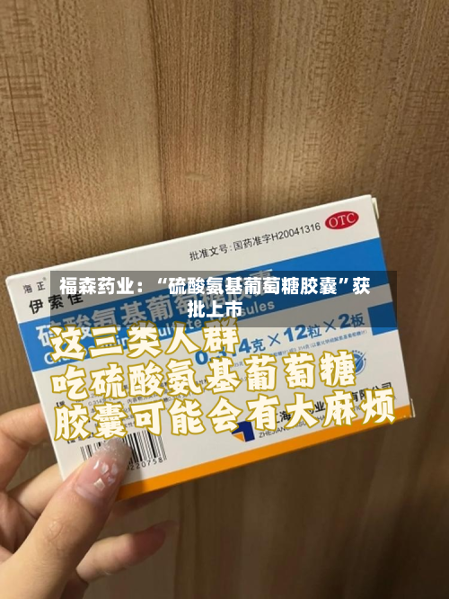 福森药业：“硫酸氨基葡萄糖胶囊”获批上市