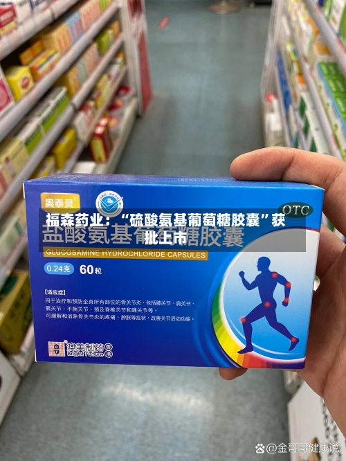 福森药业：“硫酸氨基葡萄糖胶囊”获批上市-第2张图片