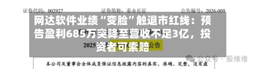 网达软件业绩“变脸”触退市红线：预告盈利685万突降至营收不足3亿，投资者可索赔