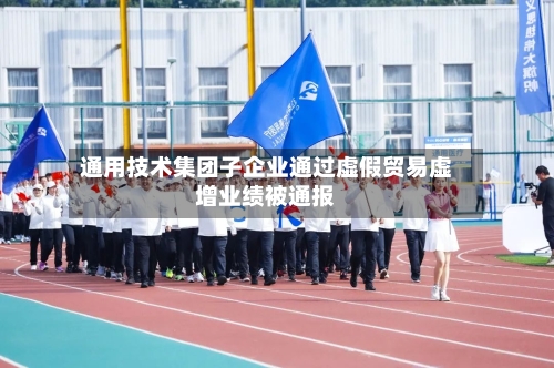 通用技术集团子企业通过虚假贸易虚增业绩被通报-第2张图片