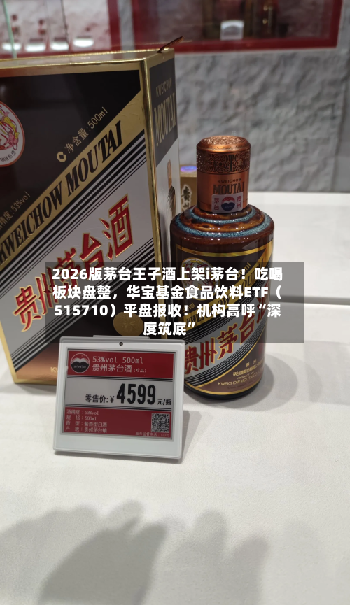 2026版茅台王子酒上架i茅台！吃喝板块盘整，华宝基金食品饮料ETF（515710）平盘报收！机构高呼“深度筑底”