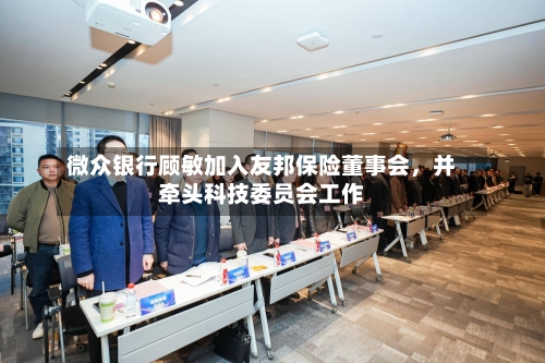 微众银行顾敏加入友邦保险董事会，并牵头科技委员会工作-第2张图片