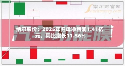 纳尔股份：2025年归母净利润1.41亿元，同比增长11.56%