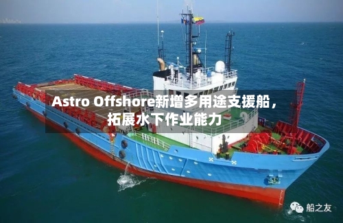 Astro Offshore新增多用途支援船，拓展水下作业能力
