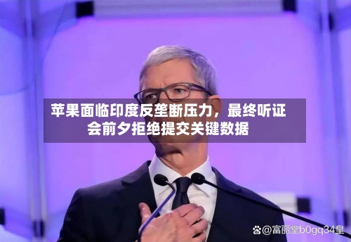 苹果面临印度反垄断压力，最终听证会前夕拒绝提交关键数据-第3张图片