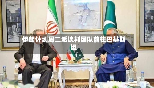 伊朗计划周二派谈判团队前往巴基斯坦