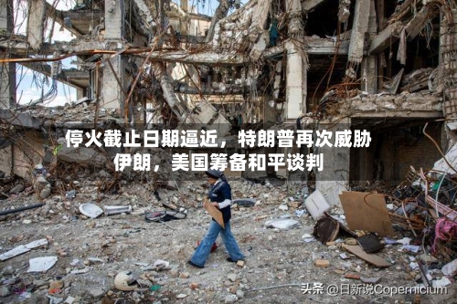 停火截止日期逼近	，特朗普再次威胁伊朗，美国筹备和平谈判-第2张图片