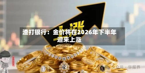 渣打银行：金价将在2026年下半年迎来上涨