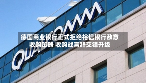 德国商业银行正式拒绝裕信银行敌意收购策略 收购战言辞交锋升级-第2张图片