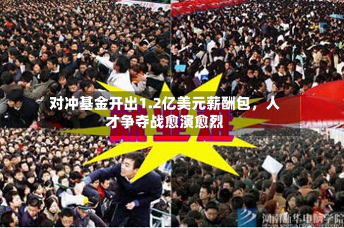 对冲基金开出1.2亿美元薪酬包，人才争夺战愈演愈烈-第2张图片