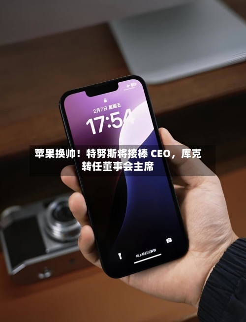 苹果换帅！特努斯将接棒 CEO	，库克转任董事会主席-第3张图片