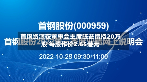 首钢资源获董事会主席陈益增持20万股 每股作价2.65港元