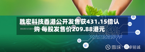 胜宏科技香港公开发售获431.15倍认购 每股发售价209.88港元-第2张图片