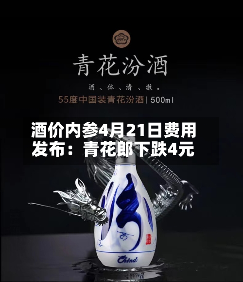 酒价内参4月21日费用发布：青花郎下跌4元-第2张图片