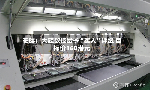 花旗：大族数控给予“买入”评级 目标价160港元