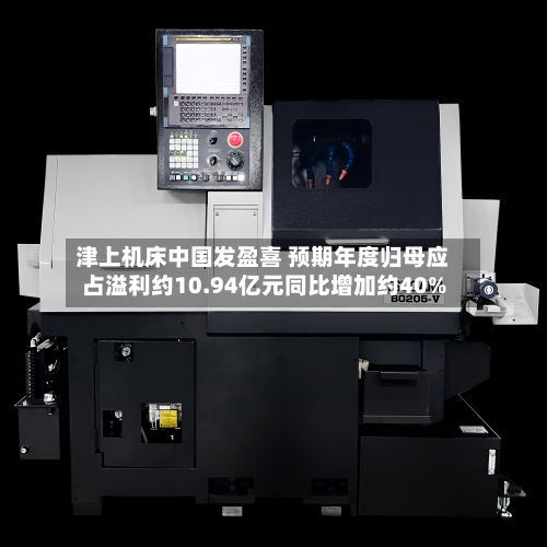 津上机床中国发盈喜 预期年度归母应占溢利约10.94亿元同比增加约40%