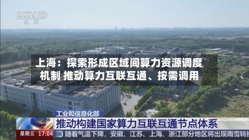 上海：探索形成区域间算力资源调度机制 推动算力互联互通、按需调用