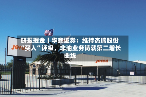 研报掘金丨华鑫证券：维持杰瑞股份“买入”评级，非油业务铸就第二增长曲线