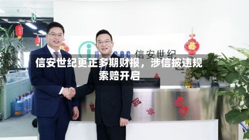 信安世纪更正多期财报	，涉信披违规索赔开启-第3张图片