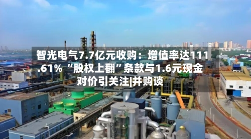 智光电气7.7亿元收购：增值率达111.61% “股权上翻”条款与1.6元现金对价引关注|并购谈-第2张图片