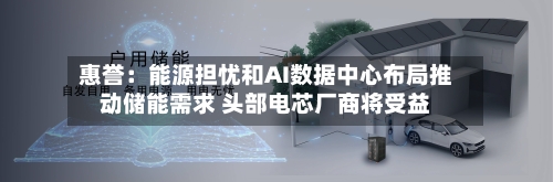 惠誉：能源担忧和AI数据中心布局推动储能需求 头部电芯厂商将受益