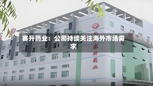 赛升药业：公司持续关注海外市场需求